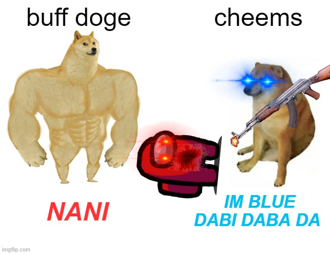 Buff Doge vs. Cheems | buff doge; cheems; NANI; IM BLUE DABI DABA DA | image tagged in memes,buff doge vs cheems | made w/ Imgflip meme maker