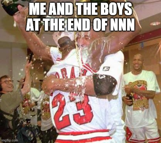 WE MADE IT | ME AND THE BOYS AT THE END OF NNN | image tagged in we made it | made w/ Imgflip meme maker