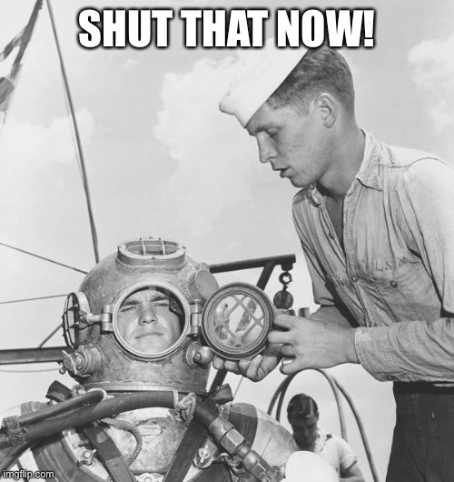 Navy Deep Sea Diver | SHUT THAT NOW! | image tagged in navy deep sea diver | made w/ Imgflip meme maker