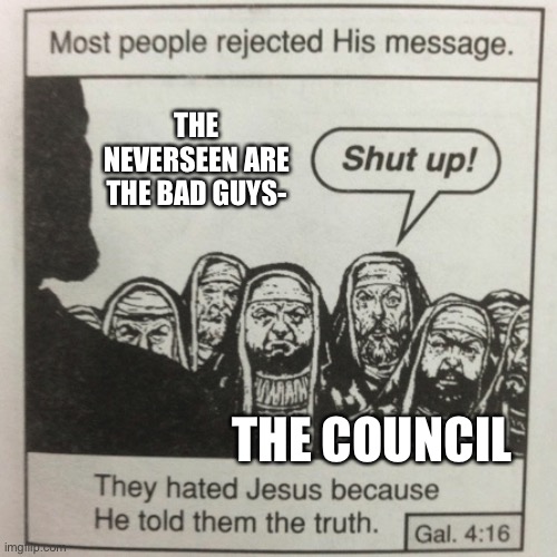 the neverseen are the bad guys- | THE NEVERSEEN ARE THE BAD GUYS-; THE COUNCIL | image tagged in they hated jesus because he told them the truth,kotlc,keeper,keeper of the lost cities | made w/ Imgflip meme maker