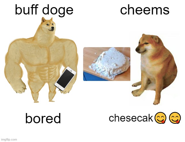 Buff Doge vs. Cheems | buff doge; cheems; bored; chesecak😋😋 | image tagged in memes,buff doge vs cheems | made w/ Imgflip meme maker