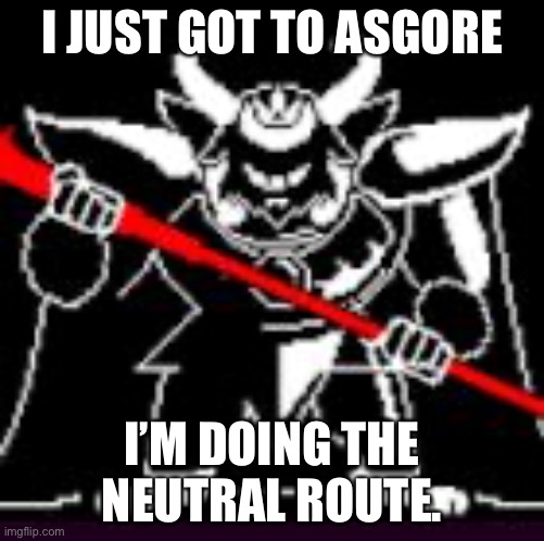Got to asgore, am doing neutral. | I JUST GOT TO ASGORE; I’M DOING THE NEUTRAL ROUTE. | image tagged in asgore | made w/ Imgflip meme maker