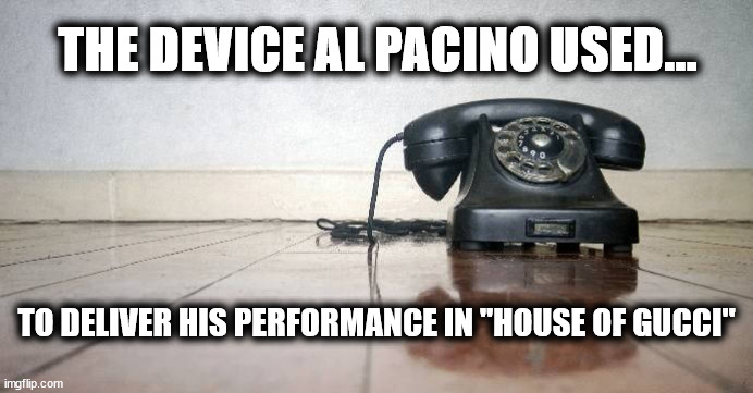 Latest Motion Picture Museum Exhibit | THE DEVICE AL PACINO USED... TO DELIVER HIS PERFORMANCE IN "HOUSE OF GUCCI" | image tagged in al pacino,house of gucci | made w/ Imgflip meme maker