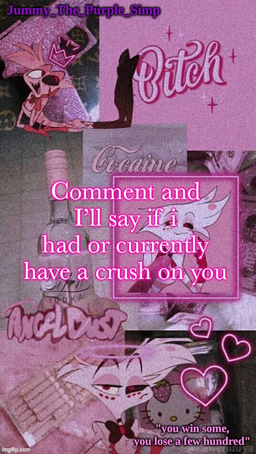 Or i didnt at all | Comment and I’ll say if i had or currently have a crush on you | image tagged in jummy's angel dust temp | made w/ Imgflip meme maker