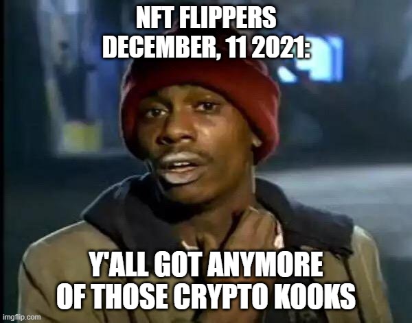 NFT Crack | NFT FLIPPERS
DECEMBER, 11 2021:; Y'ALL GOT ANYMORE OF THOSE CRYPTO KOOKS | image tagged in memes,y'all got any more of that | made w/ Imgflip meme maker