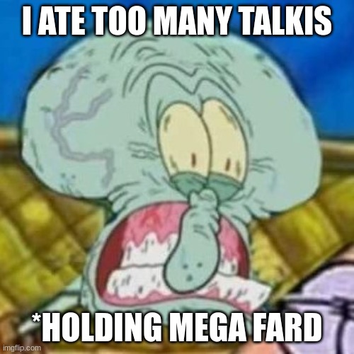 Squidward fard | I ATE TOO MANY TALKIS; *HOLDING MEGA FARD | image tagged in squidward fard | made w/ Imgflip meme maker