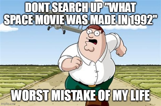 Worst mistake of my life | DONT SEARCH UP "WHAT SPACE MOVIE WAS MADE IN 1992"; WORST MISTAKE OF MY LIFE | image tagged in worst mistake of my life | made w/ Imgflip meme maker