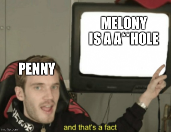 She is | MELONY IS A A**HOLE; PENNY | image tagged in and that's a fact | made w/ Imgflip meme maker