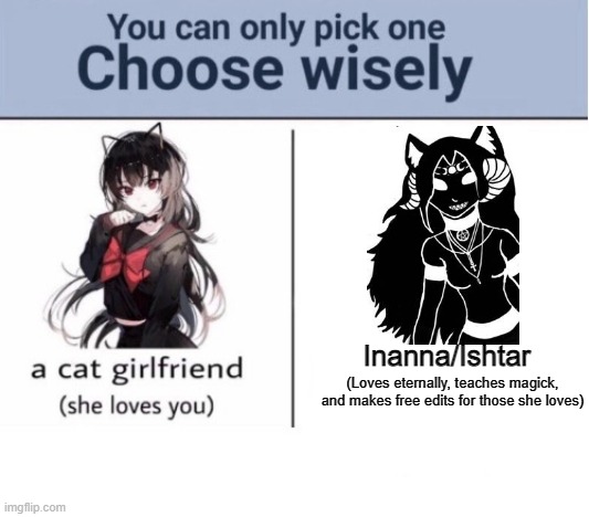 Choose wisely | Inanna/Ishtar; (Loves eternally, teaches magick, and makes free edits for those she loves) | image tagged in choose wisely | made w/ Imgflip meme maker