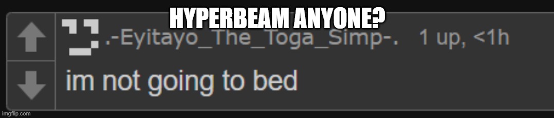 im not going to bed~ | HYPERBEAM ANYONE? | image tagged in im not going to bed | made w/ Imgflip meme maker