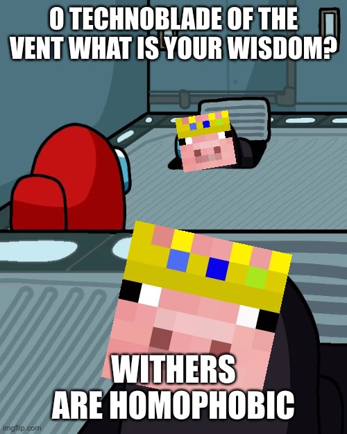 impostor of the vent | O TECHNOBLADE OF THE VENT WHAT IS YOUR WISDOM? WITHERS ARE HOMOPHOBIC | image tagged in impostor of the vent | made w/ Imgflip meme maker