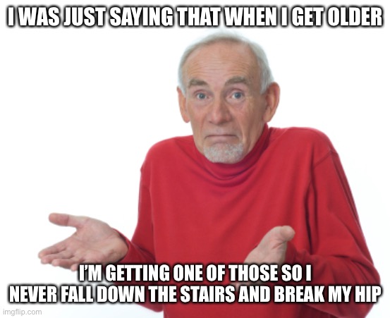 Guess I'll die  | I WAS JUST SAYING THAT WHEN I GET OLDER I’M GETTING ONE OF THOSE SO I NEVER FALL DOWN THE STAIRS AND BREAK MY HIP | image tagged in guess i'll die | made w/ Imgflip meme maker