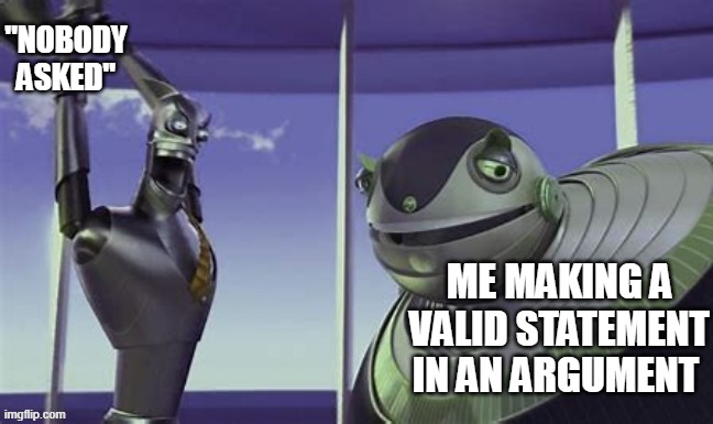 Downgrades people Downgrades | "NOBODY ASKED"; ME MAKING A VALID STATEMENT IN AN ARGUMENT | image tagged in downgrades people downgrades,memes | made w/ Imgflip meme maker