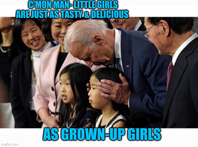 C'MON MAN- LITTLE GIRLS ARE JUST AS TASTY & DELICIOUS AS GROWN-UP GIRLS | made w/ Imgflip meme maker