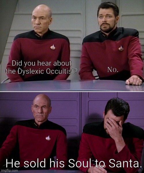 Picard Riker | Did you hear about the Dyslexic Occultist? No. He sold his Soul to Santa. | image tagged in picard riker | made w/ Imgflip meme maker