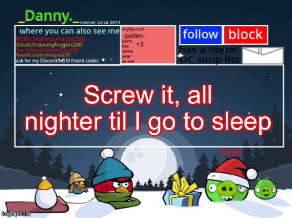 _Danny._ Christmas Announcement template | Screw it, all nighter til I go to sleep | image tagged in _danny _ christmas announcement template | made w/ Imgflip meme maker