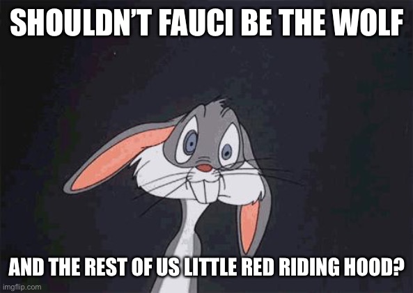 bugs bunny crazy face | SHOULDN’T FAUCI BE THE WOLF AND THE REST OF US LITTLE RED RIDING HOOD? | image tagged in bugs bunny crazy face | made w/ Imgflip meme maker