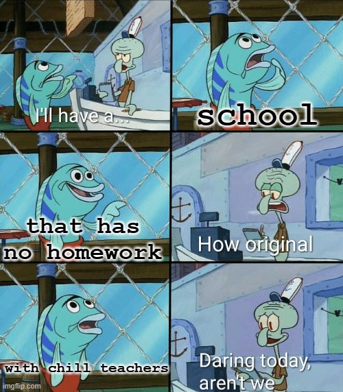 Y can't we have one? | school; that has no homework; with chill teachers | image tagged in daring today aren't we squidward | made w/ Imgflip meme maker