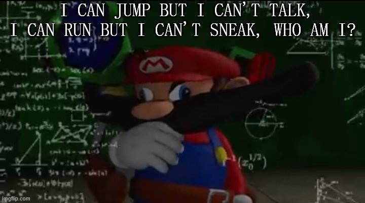 Mario thiking | I CAN JUMP BUT I CAN'T TALK, I CAN RUN BUT I CAN'T SNEAK, WHO AM I? | image tagged in mario thiking | made w/ Imgflip meme maker