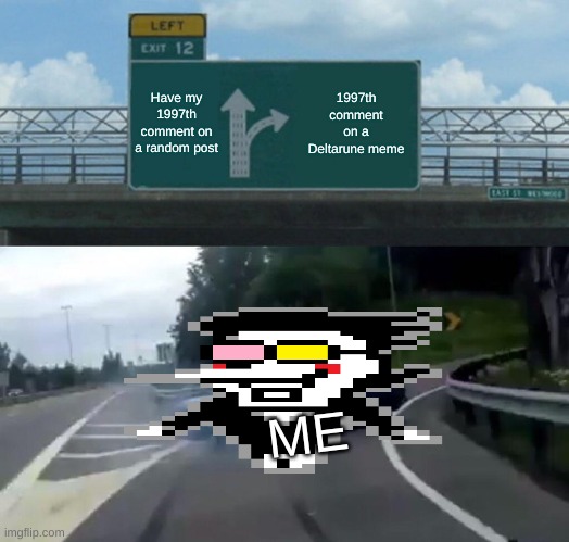 1997 goes: [[HYPERLINK BLOCKED]] | Have my 1997th comment on a random post; 1997th comment on a Deltarune meme; ME | image tagged in memes,left exit 12 off ramp | made w/ Imgflip meme maker