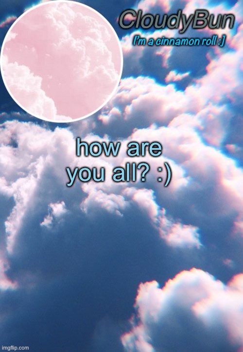CloudyBun template | how are you all? :) | image tagged in cloudybun template | made w/ Imgflip meme maker