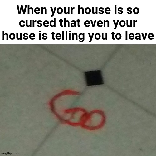 I should probably leave... | When your house is so cursed that even your house is telling you to leave | image tagged in when your house | made w/ Imgflip meme maker