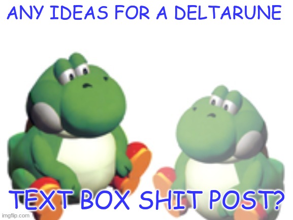 i need ideas | ANY IDEAS FOR A DELTARUNE; TEXT BOX SHIT POST? | image tagged in beeg yoshi has something to say | made w/ Imgflip meme maker