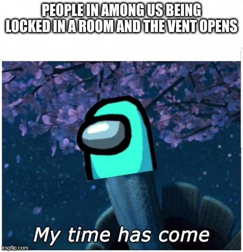 amoung us | PEOPLE IN AMONG US BEING LOCKED IN A ROOM AND THE VENT OPENS | image tagged in funny memes | made w/ Imgflip meme maker