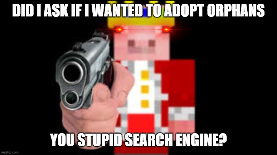 TECHNOBLADE | DID I ASK IF I WANTED TO ADOPT ORPHANS YOU STUPID SEARCH ENGINE? | image tagged in technoblade | made w/ Imgflip meme maker