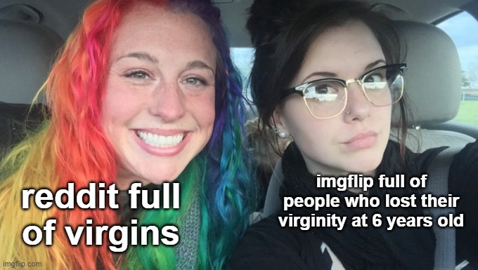 My Sister And I Are Polar Opposites | imgflip full of people who lost their virginity at 6 years old; reddit full of virgins | image tagged in my sister and i are polar opposites | made w/ Imgflip meme maker