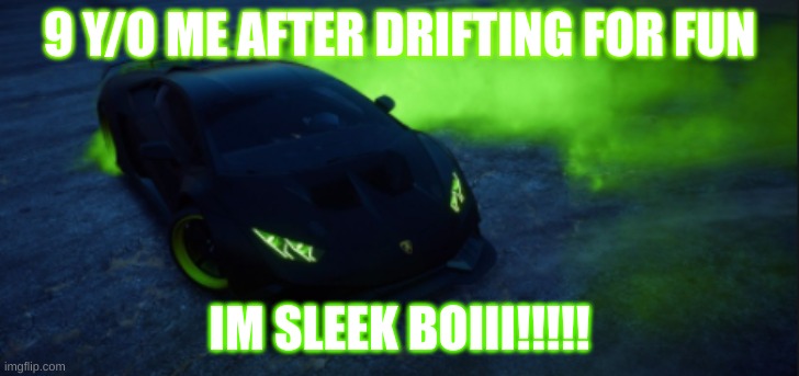 lamborghini | 9 Y/O ME AFTER DRIFTING FOR FUN; IM SLEEK BOIII!!!!! | image tagged in lamborghini | made w/ Imgflip meme maker