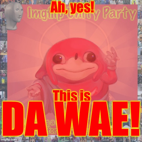 If Ugandan knuckles agrees, then so should you! Vote IUP! Make the Right Choice! | Ah, yes! This is; DA WAE! | image tagged in early campaign ad,boi,stonks,bond,oh wow are you actually reading these tags,joey tribbiani will eat all of your pizzas | made w/ Imgflip meme maker