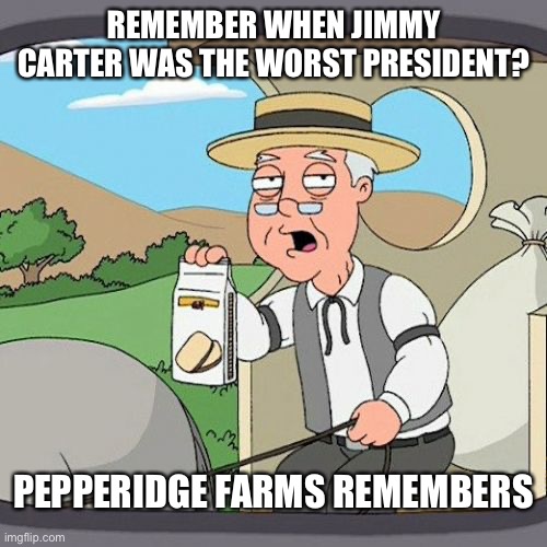 Pepperidge Farm Remembers Meme | REMEMBER WHEN JIMMY CARTER WAS THE WORST PRESIDENT? PEPPERIDGE FARMS REMEMBERS | image tagged in memes,pepperidge farm remembers | made w/ Imgflip meme maker