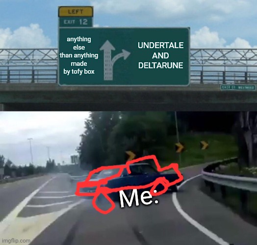 PLZ. |  anything else than anything made by tofy box; UNDERTALE AND DELTARUNE; Me: | image tagged in memes,left exit 12 off ramp | made w/ Imgflip meme maker