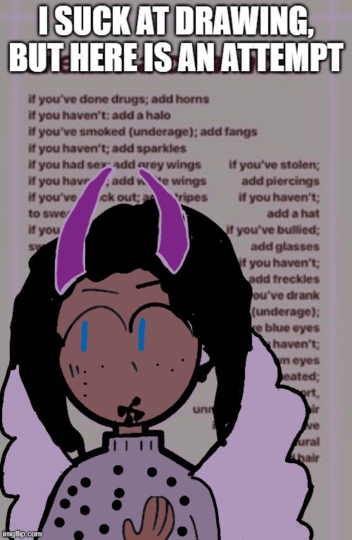 I SUCK AT DRAWING, BUT HERE IS AN ATTEMPT | made w/ Imgflip meme maker