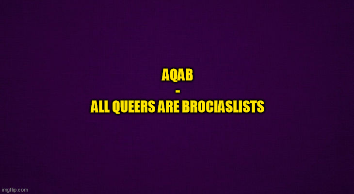 Radfem meme | AQAB
-
ALL QUEERS ARE BROCIASLISTS | image tagged in current events | made w/ Imgflip meme maker
