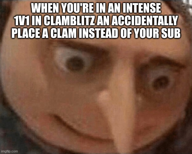 im dead | WHEN YOU'RE IN AN INTENSE 1V1 IN CLAMBLITZ AN ACCIDENTALLY PLACE A CLAM INSTEAD OF YOUR SUB | image tagged in uh oh gru,splatoon,splatoon 2,clam blitz,gaming,nintendo | made w/ Imgflip meme maker
