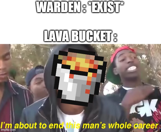 minecraft |  WARDEN : *EXIST*; LAVA BUCKET : | image tagged in i'm about to end this man's whole career,minecraft,lava,lol | made w/ Imgflip meme maker