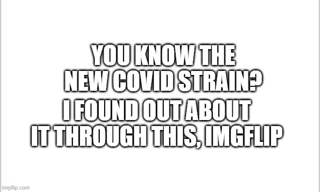 imgflip smort | YOU KNOW THE NEW COVID STRAIN? I FOUND OUT ABOUT IT THROUGH THIS, IMGFLIP | image tagged in white background | made w/ Imgflip meme maker
