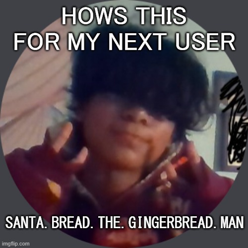 Im not gonna use this as a temp i was just seeing if i could draw a decent santa hat on here- | HOWS THIS FOR MY NEXT USER; SANTA.BREAD.THE.GINGERBREAD.MAN | made w/ Imgflip meme maker