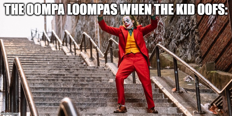 sorry if i copied the other 2 posts... | THE OOMPA LOOMPAS WHEN THE KID OOFS: | image tagged in joker dance | made w/ Imgflip meme maker
