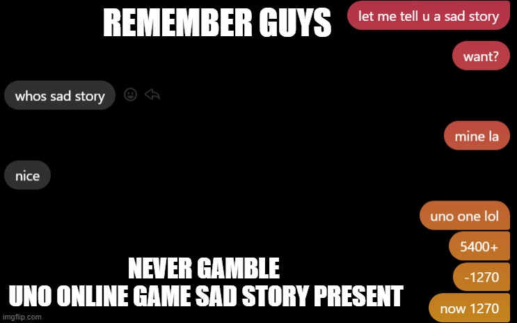 UNO sad story | REMEMBER GUYS; NEVER GAMBLE 
UNO ONLINE GAME SAD STORY PRESENT | image tagged in memes,uno | made w/ Imgflip meme maker