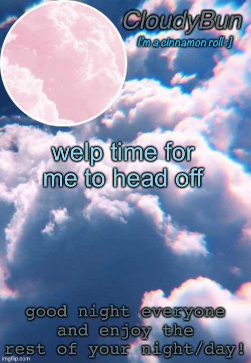 CloudyBun template | welp time for me to head off; good night everyone and enjoy the rest of your night/day! | image tagged in cloudybun template | made w/ Imgflip meme maker
