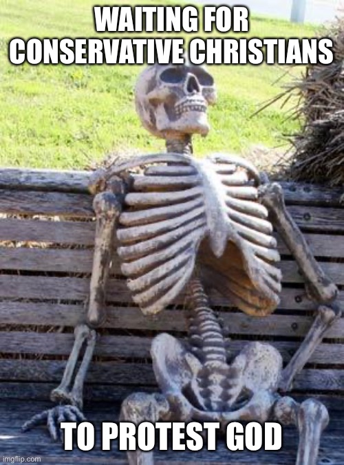 Waiting Skeleton Meme | WAITING FOR CONSERVATIVE CHRISTIANS TO PROTEST GOD | image tagged in memes,waiting skeleton | made w/ Imgflip meme maker
