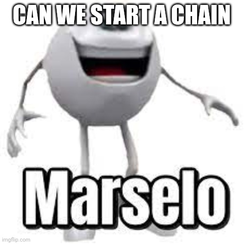 Chain time? | CAN WE START A CHAIN | image tagged in marselo | made w/ Imgflip meme maker