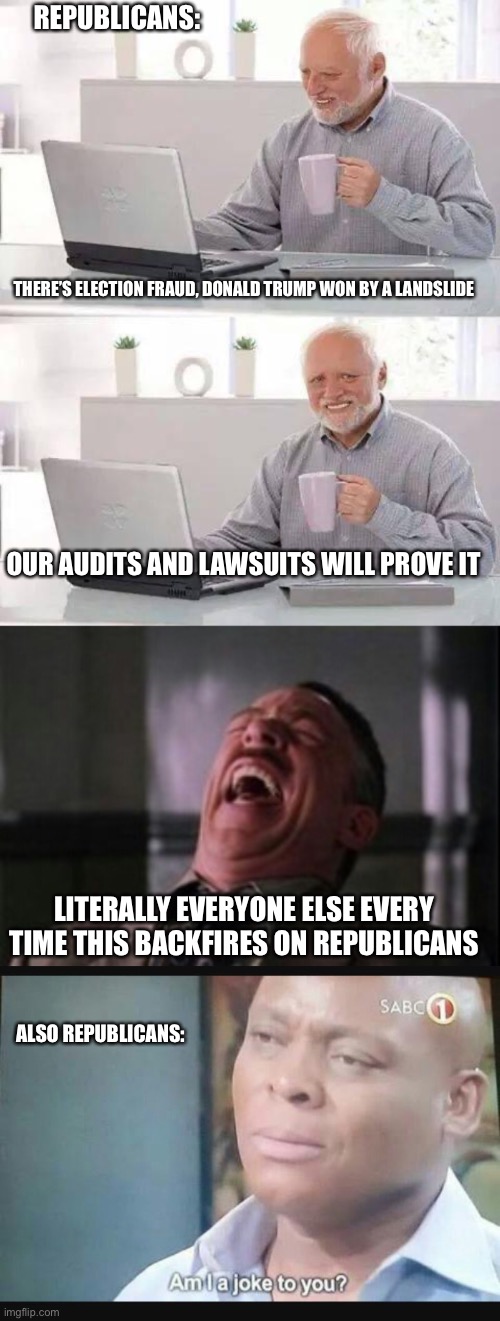 They should just give up already | REPUBLICANS:; THERE’S ELECTION FRAUD, DONALD TRUMP WON BY A LANDSLIDE; OUR AUDITS AND LAWSUITS WILL PROVE IT; LITERALLY EVERYONE ELSE EVERY TIME THIS BACKFIRES ON REPUBLICANS; ALSO REPUBLICANS: | image tagged in memes,hide the pain harold,j jonah jameson laughing,am i a joke to you | made w/ Imgflip meme maker