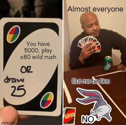 UNO Draw 25 Cards | Almost everyone; You have 5000, play x80 wild rush; But me be like: | image tagged in memes,uno draw 25 cards | made w/ Imgflip meme maker