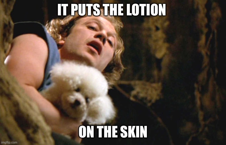 Lotion | IT PUTS THE LOTION ON THE SKIN | image tagged in it puts the lotion on its skin,hannibal lecter,buffalo bill,lotion,silence of the lambs lotion | made w/ Imgflip meme maker