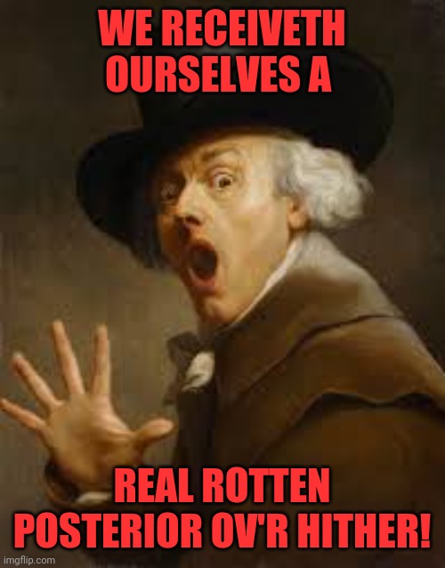 A real badass over here | WE RECEIVETH OURSELVES A; REAL ROTTEN POSTERIOR OV'R HITHER! | image tagged in joseph ducreux,whoa,damn,shit,oops,yolo | made w/ Imgflip meme maker