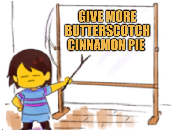 More pie | GIVE MORE BUTTERSCOTCH CINNAMON PIE | image tagged in frisk sign,frisk,undertale,butterscotch cinnamon pie | made w/ Imgflip meme maker